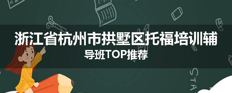 浙江省杭州市拱墅区托福培训辅导班TOP推荐