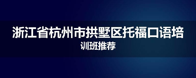 浙江省杭州市拱墅区托福口语培训班推荐