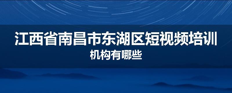 江西省南昌市东湖区短视频培训机构有哪些