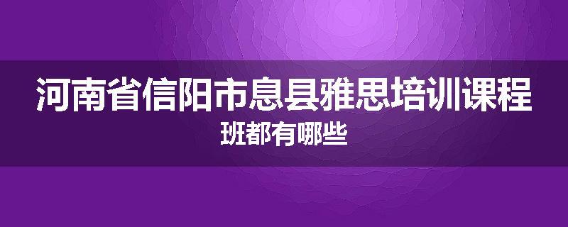 河南省信阳市息县雅思培训课程班都有哪些