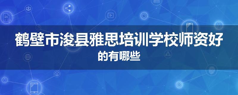 鹤壁市浚县雅思培训学校师资好的有哪些