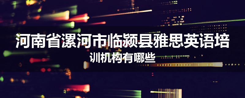 河南省漯河市临颍县雅思英语培训机构有哪些