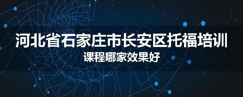 河北省石家庄市长安区托福培训课程哪家效果好