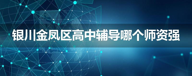 银川金凤区高中辅导哪个师资强