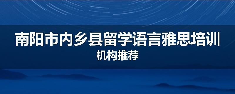 南阳市内乡县留学语言雅思培训机构推荐
