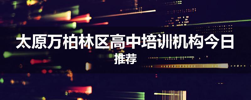 太原万柏林区高中培训机构今日推荐