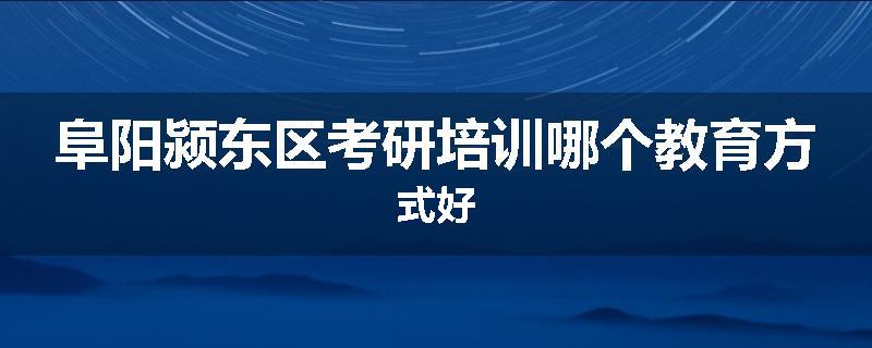 阜阳颍东区考研培训哪个教育方式好