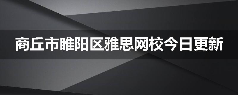 商丘市睢阳区雅思网校今日更新