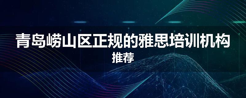 青岛崂山区正规的雅思培训机构推荐