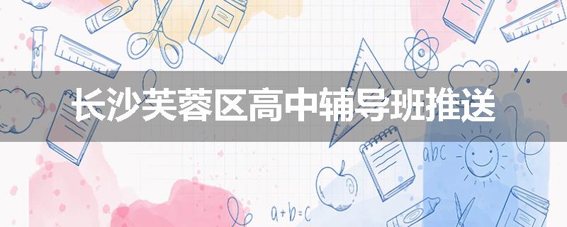 长沙芙蓉区高中辅导班推送