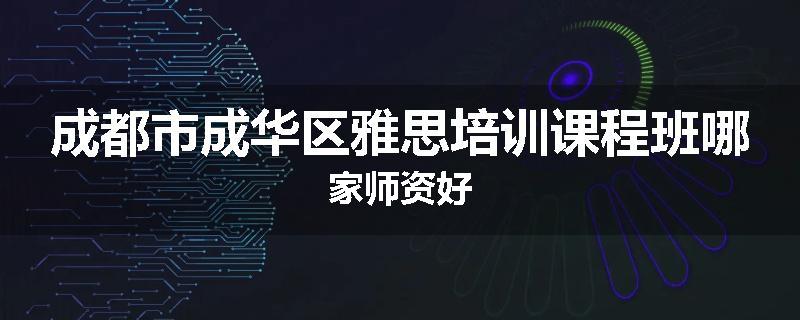 成都市成华区雅思培训课程班哪家师资好