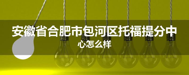 安徽省合肥市包河区托福提分中心怎么样