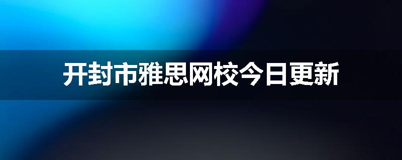 开封市雅思网校今日更新