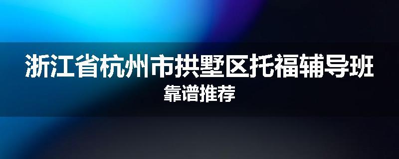 浙江省杭州市拱墅区托福辅导班靠谱推荐