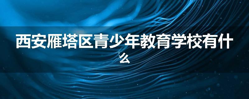西安雁塔区青少年教育学校有什么