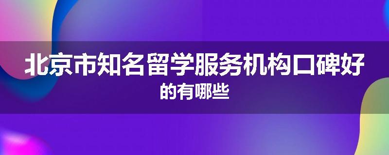 北京市知名留学服务机构口碑好的有哪些