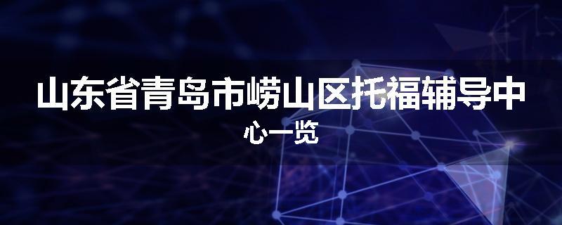 山东省青岛市崂山区托福辅导中心一览