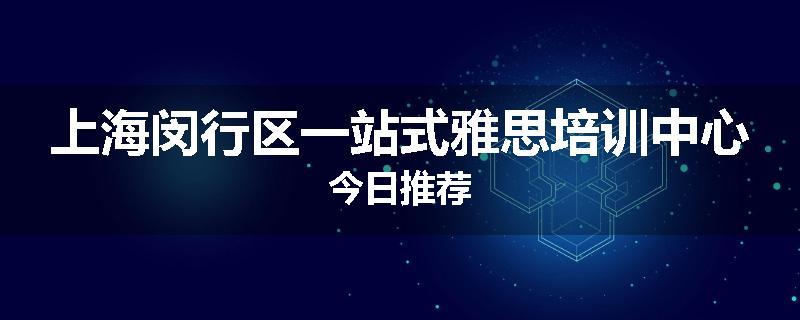 上海闵行区一站式雅思培训中心今日推荐