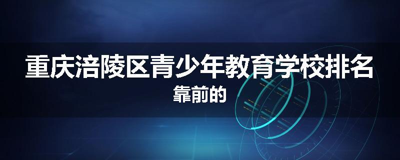 重庆涪陵区青少年教育学校排名靠前的