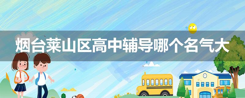 烟台莱山区高中辅导哪个名气大