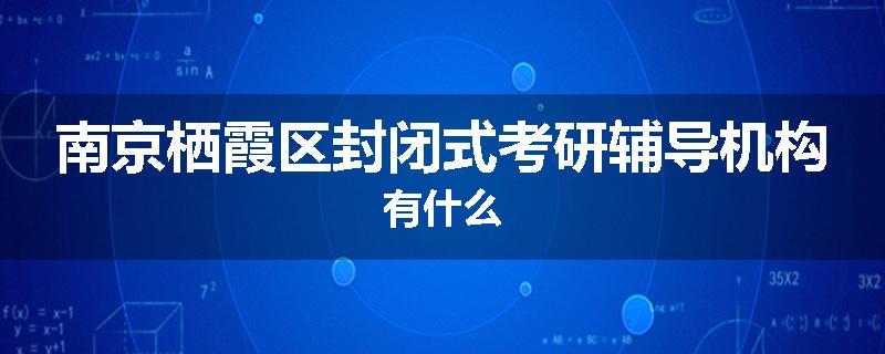 南京栖霞区封闭式考研辅导机构有什么