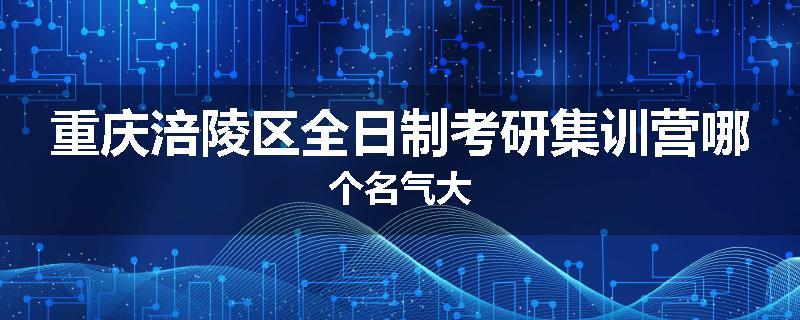重庆涪陵区全日制考研集训营哪个名气大
