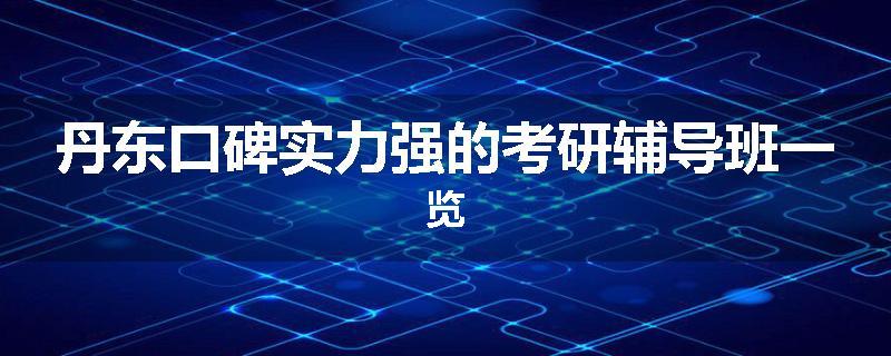 丹东口碑实力强的考研辅导班一览