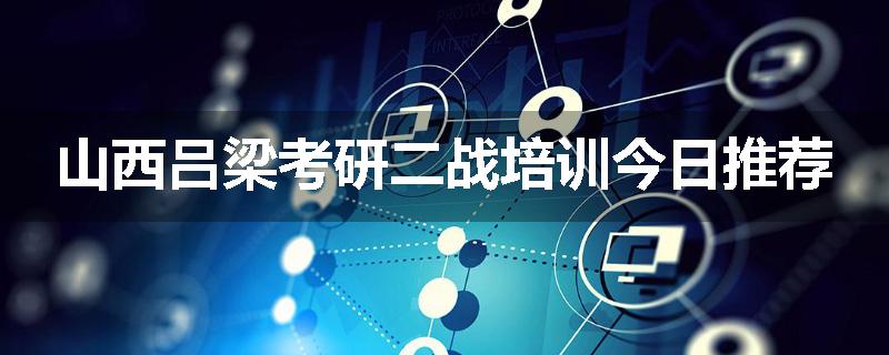 山西吕梁考研二战培训今日推荐