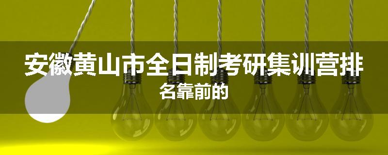 安徽黄山市全日制考研集训营排名靠前的