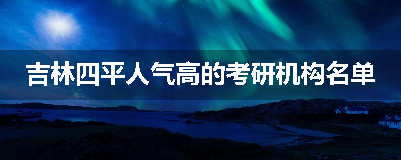 吉林四平人气高的考研机构名单