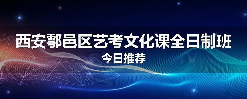 西安鄠邑区艺考文化课全日制班今日推荐