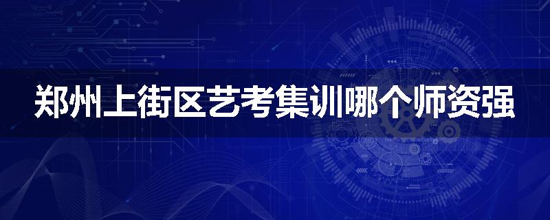 郑州上街区艺考集训哪个师资强