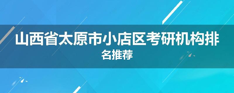 山西省太原市小店区考研机构排名推荐