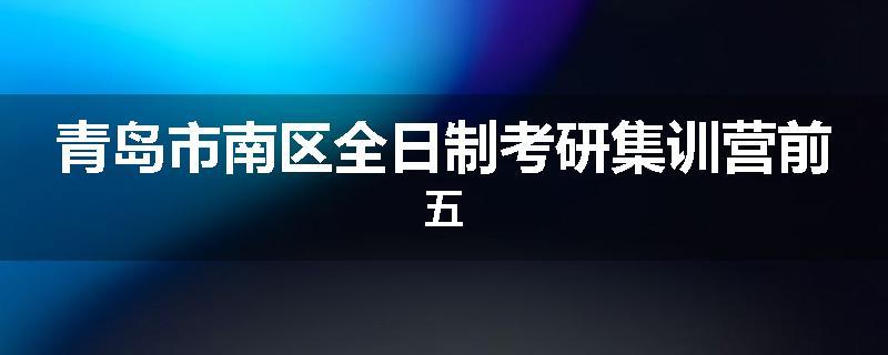 青岛市南区全日制考研集训营前五