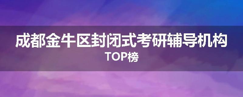 成都金牛区封闭式考研辅导机构TOP榜
