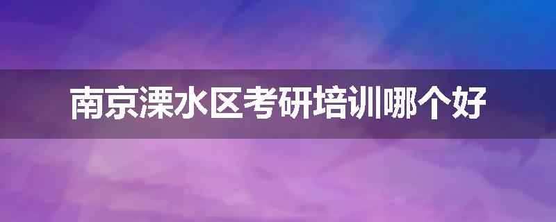 南京溧水区考研培训哪个好