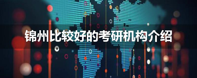 锦州比较好的考研机构介绍