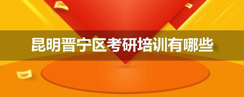 昆明晋宁区考研培训有哪些