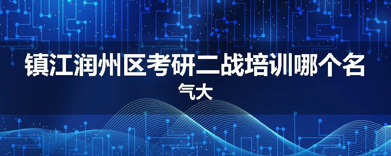 镇江润州区考研二战培训哪个名气大