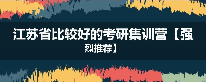 江苏省比较好的考研集训营【强烈推荐】