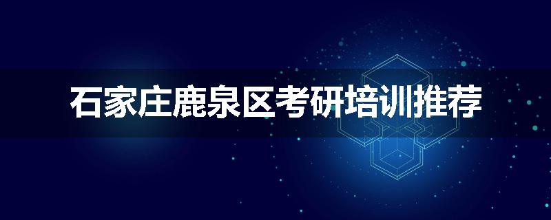 石家庄鹿泉区考研培训推荐