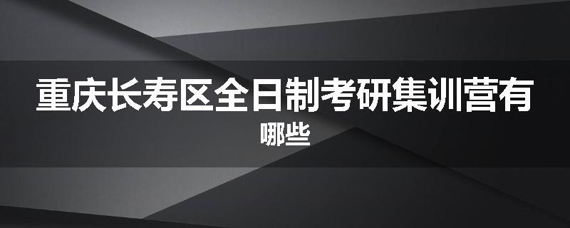 重庆长寿区全日制考研集训营有哪些