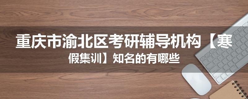 重庆市渝北区考研辅导机构【寒假集训】知名的有哪些