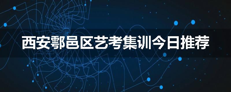 西安鄠邑区艺考集训今日推荐