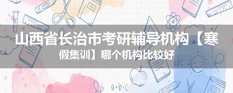 山西省长治市考研辅导机构【寒假集训】哪个机构比较好