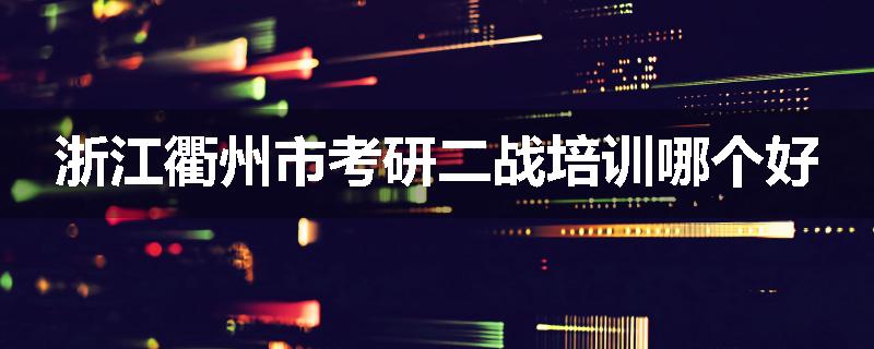 浙江衢州市考研二战培训哪个好