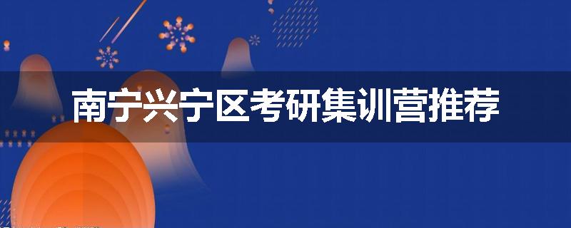 南宁兴宁区考研集训营推荐