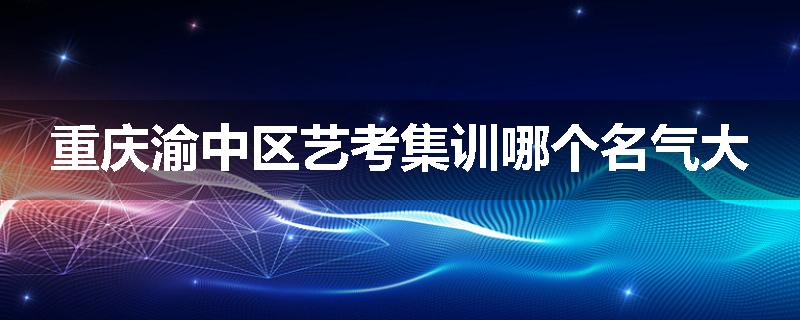 重庆渝中区艺考集训哪个名气大