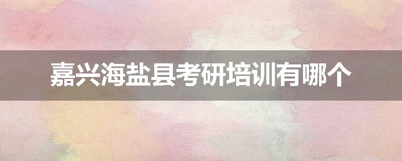 嘉兴海盐县考研培训有哪个