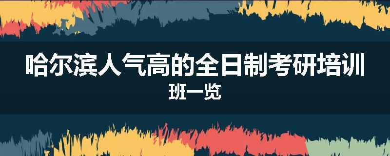 哈尔滨人气高的全日制考研培训班一览